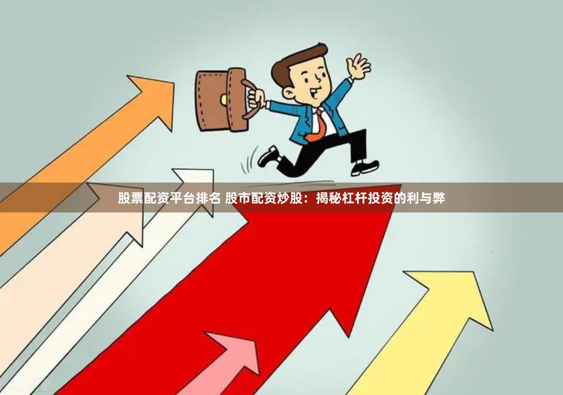 股票配资平台排名 股市配资炒股：揭秘杠杆投资的利与弊