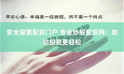 安全股票配资门户 专业炒股配资网：助你投资更轻松