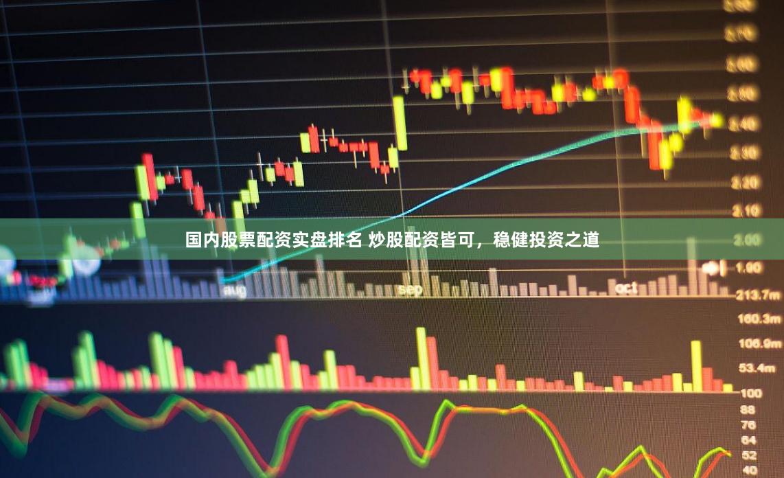 国内股票配资实盘排名 炒股配资皆可，稳健投资之道