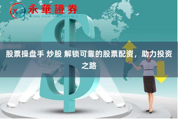 股票操盘手 炒股 解锁可靠的股票配资，助力投资之路