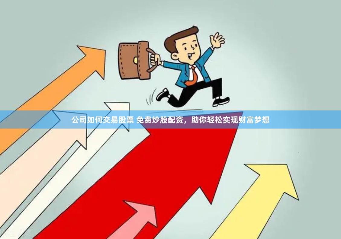 公司如何交易股票 免费炒股配资，助你轻松实现财富梦想