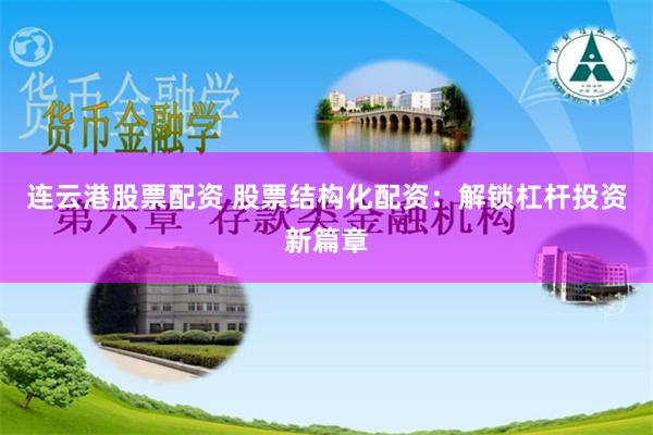 连云港股票配资 股票结构化配资：解锁杠杆投资新篇章