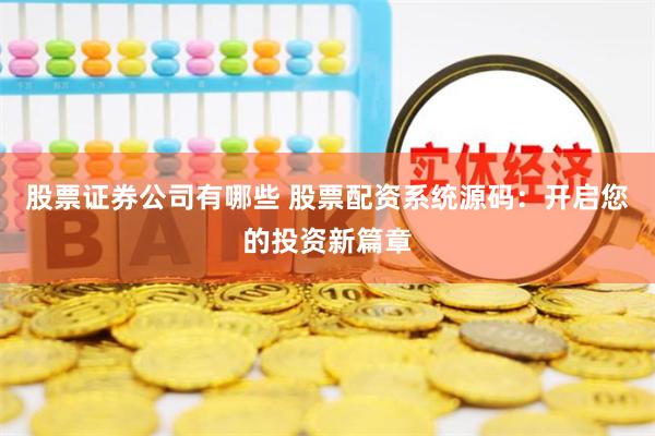 股票证券公司有哪些 股票配资系统源码：开启您的投资新篇章