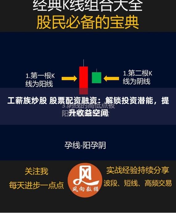 工薪族炒股 股票配资融资：解锁投资潜能，提升收益空间