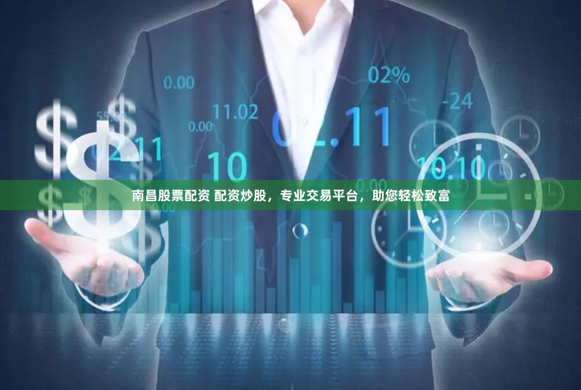 南昌股票配资 配资炒股，专业交易平台，助您轻松致富