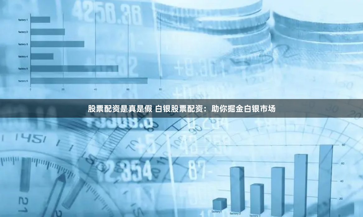 股票配资是真是假 白银股票配资：助你掘金白银市场