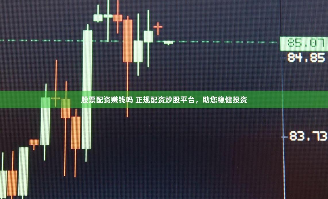 股票配资赚钱吗 正规配资炒股平台，助您稳健投资