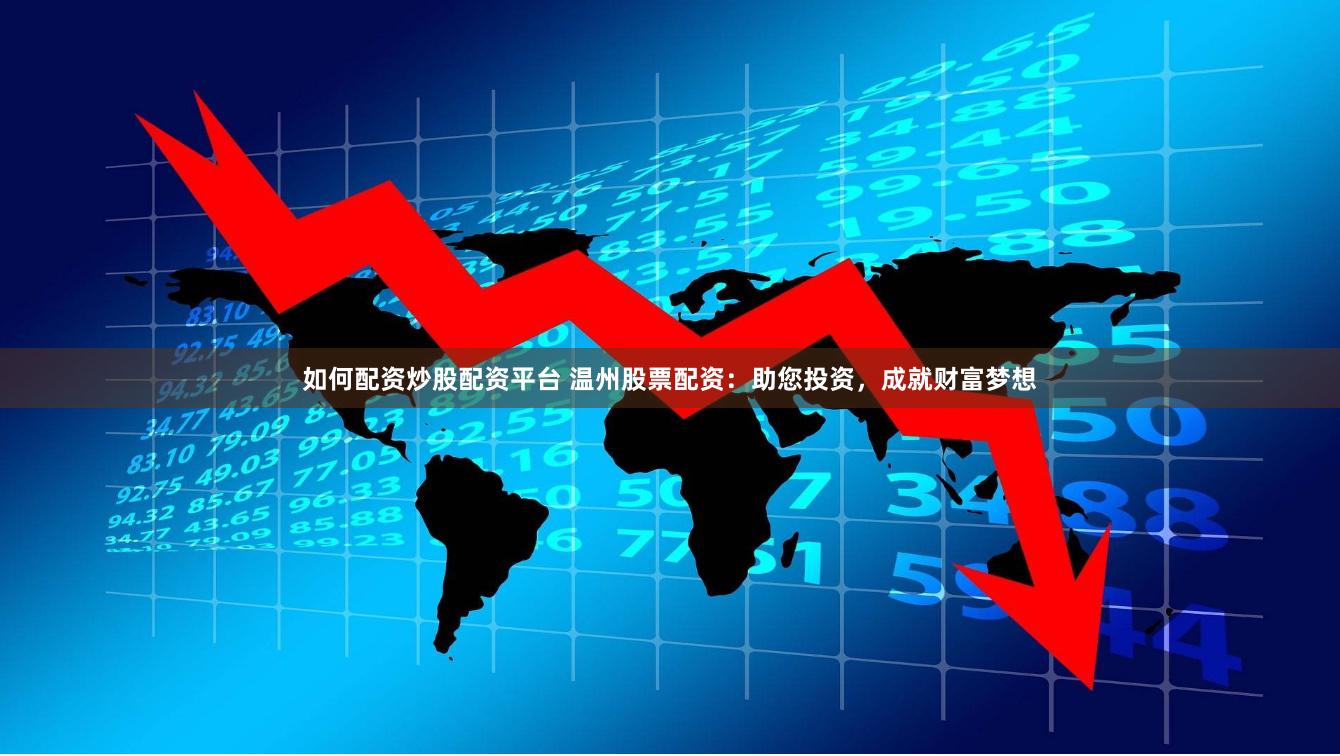如何配资炒股配资平台 温州股票配资：助您投资，成就财富梦想