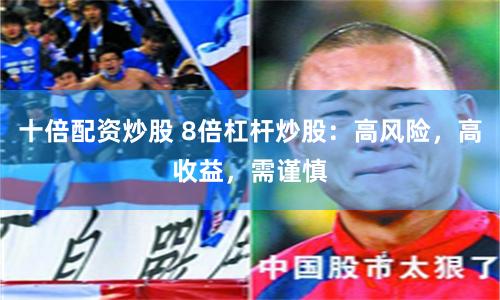 十倍配资炒股 8倍杠杆炒股：高风险，高收益，需谨慎