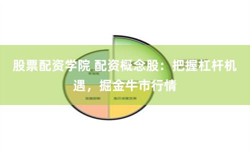 股票配资学院 配资概念股：把握杠杆机遇，掘金牛市行情