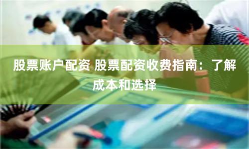 股票账户配资 股票配资收费指南：了解成本和选择