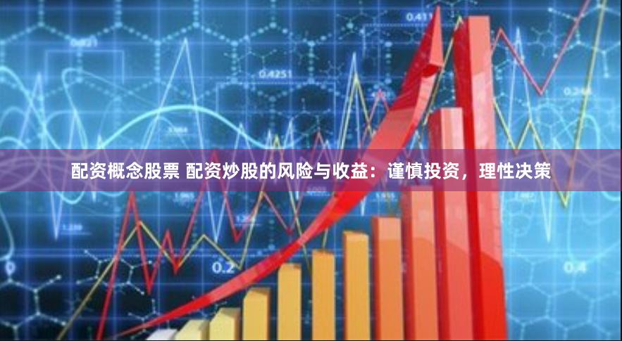 配资概念股票 配资炒股的风险与收益：谨慎投资，理性决策