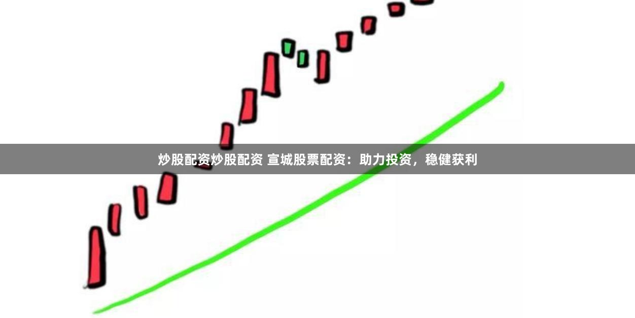 炒股配资炒股配资 宣城股票配资：助力投资，稳健获利