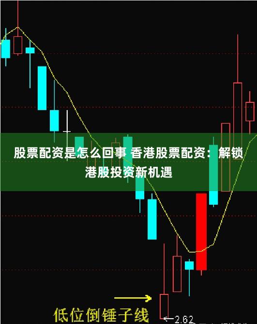 股票配资是怎么回事 香港股票配资：解锁港股投资新机遇