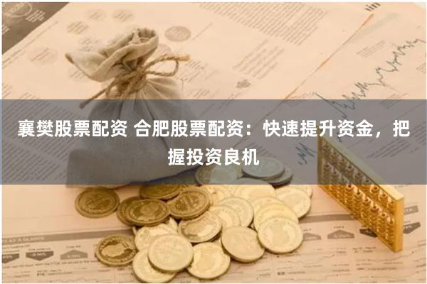襄樊股票配资 合肥股票配资：快速提升资金，把握投资良机