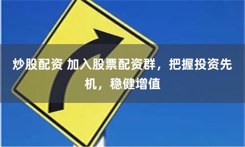 炒股配资 加入股票配资群，把握投资先机，稳健增值