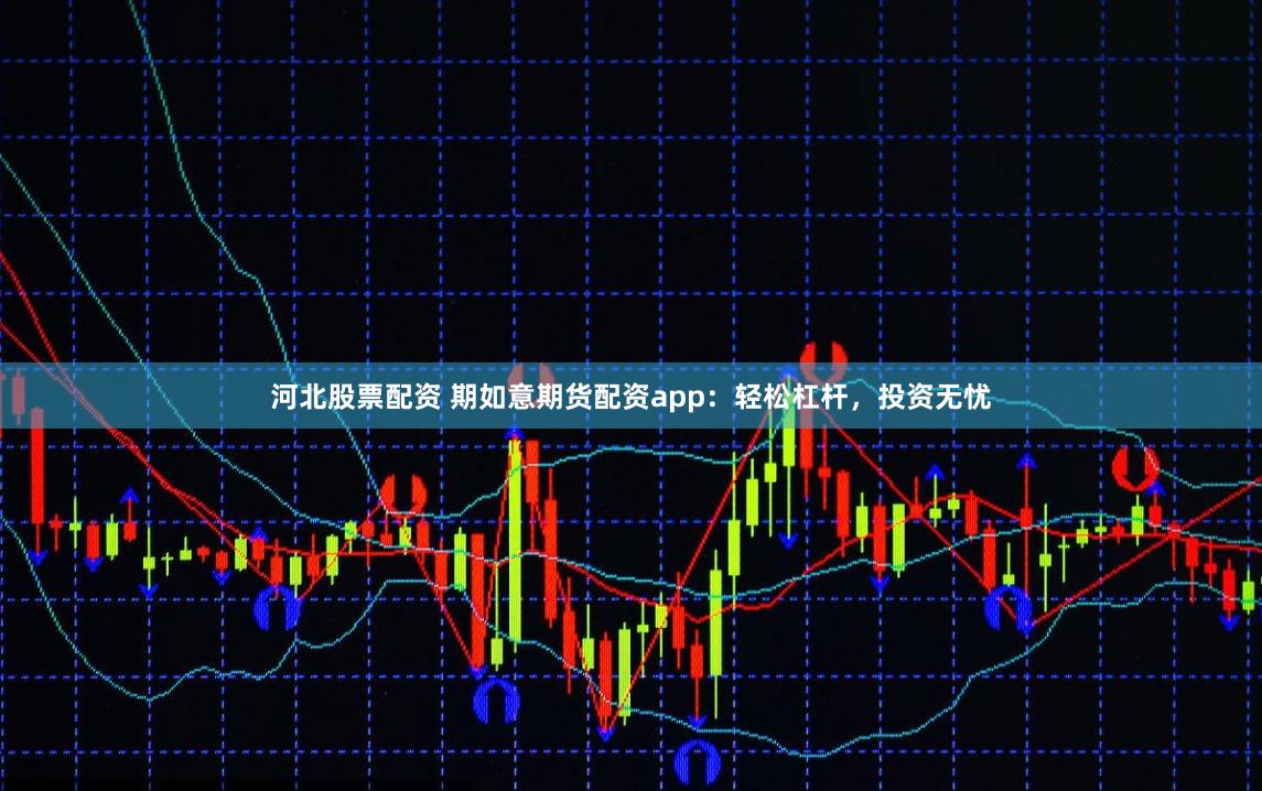 河北股票配资 期如意期货配资app：轻松杠杆，投资无忧