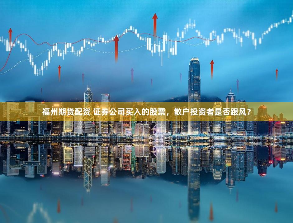 福州期货配资 证券公司买入的股票，散户投资者是否跟风？