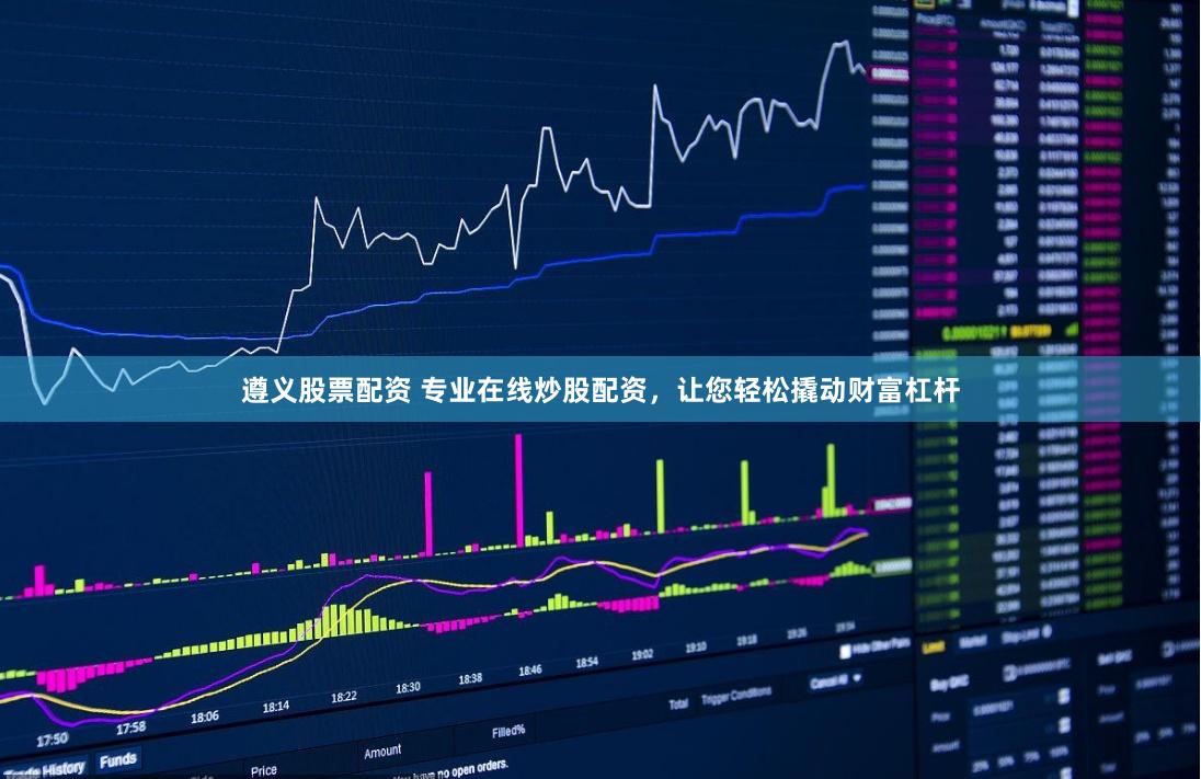 遵义股票配资 专业在线炒股配资，让您轻松撬动财富杠杆