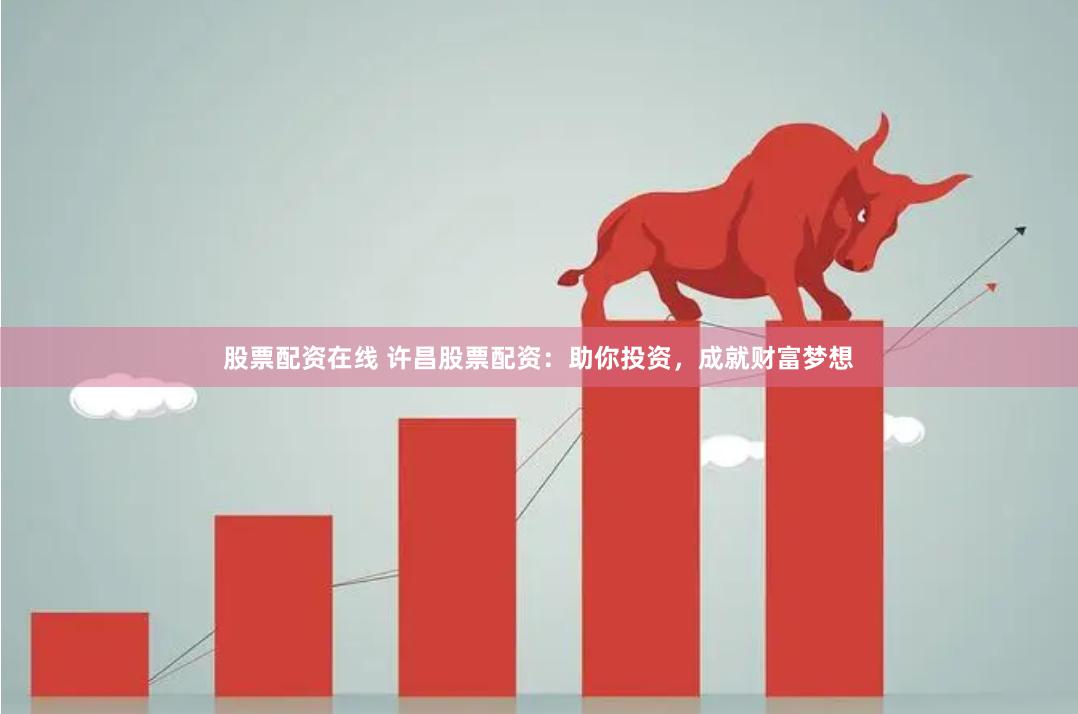 股票配资在线 许昌股票配资：助你投资，成就财富梦想