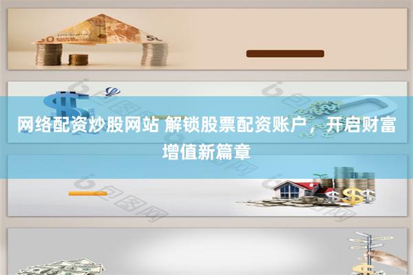 网络配资炒股网站 解锁股票配资账户，开启财富增值新篇章