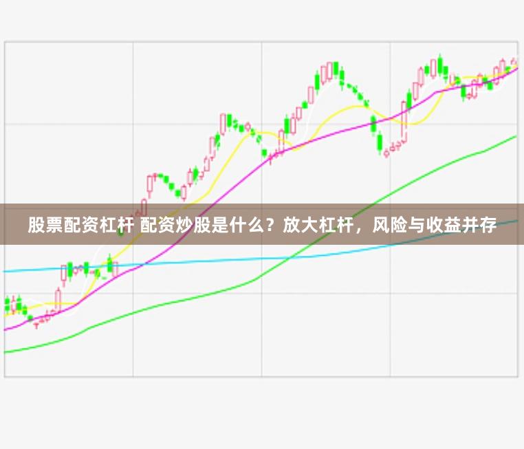 股票配资杠杆 配资炒股是什么？放大杠杆，风险与收益并存