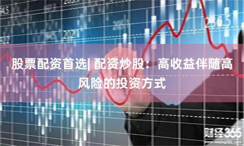 股票配资首选| 配资炒股：高收益伴随高风险的投资方式
