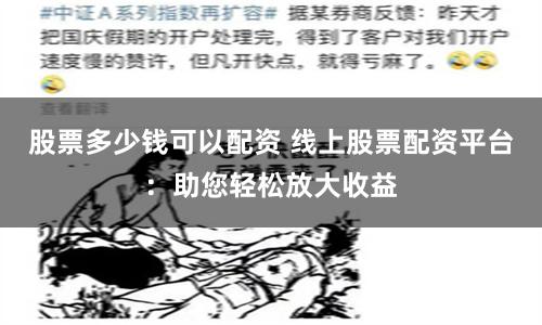 股票多少钱可以配资 线上股票配资平台：助您轻松放大收益