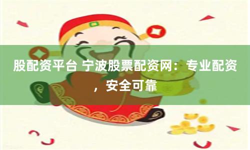 股配资平台 宁波股票配资网:专业配资,安全可靠