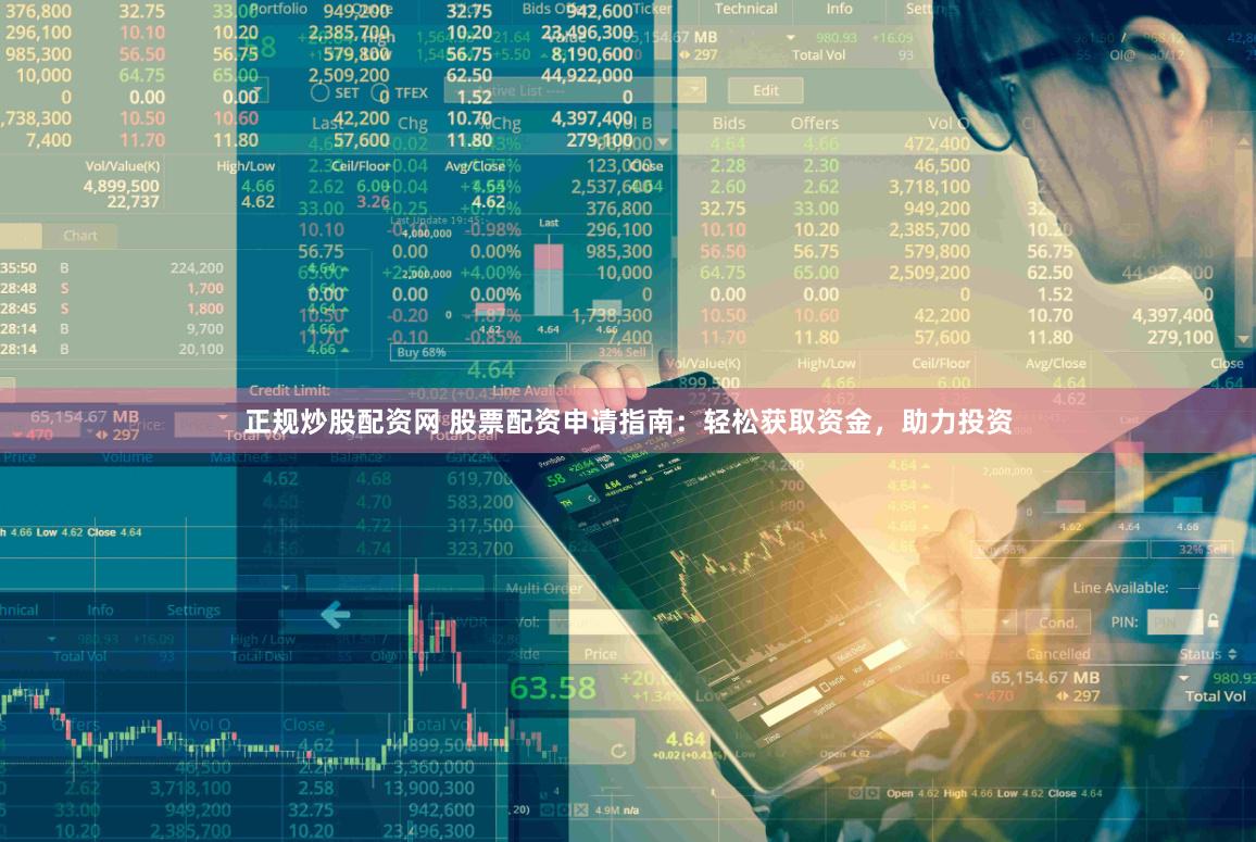 正规炒股配资网 股票配资申请指南：轻松获取资金，助力投资