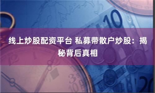 线上炒股配资平台 私募带散户炒股:揭秘背后真相