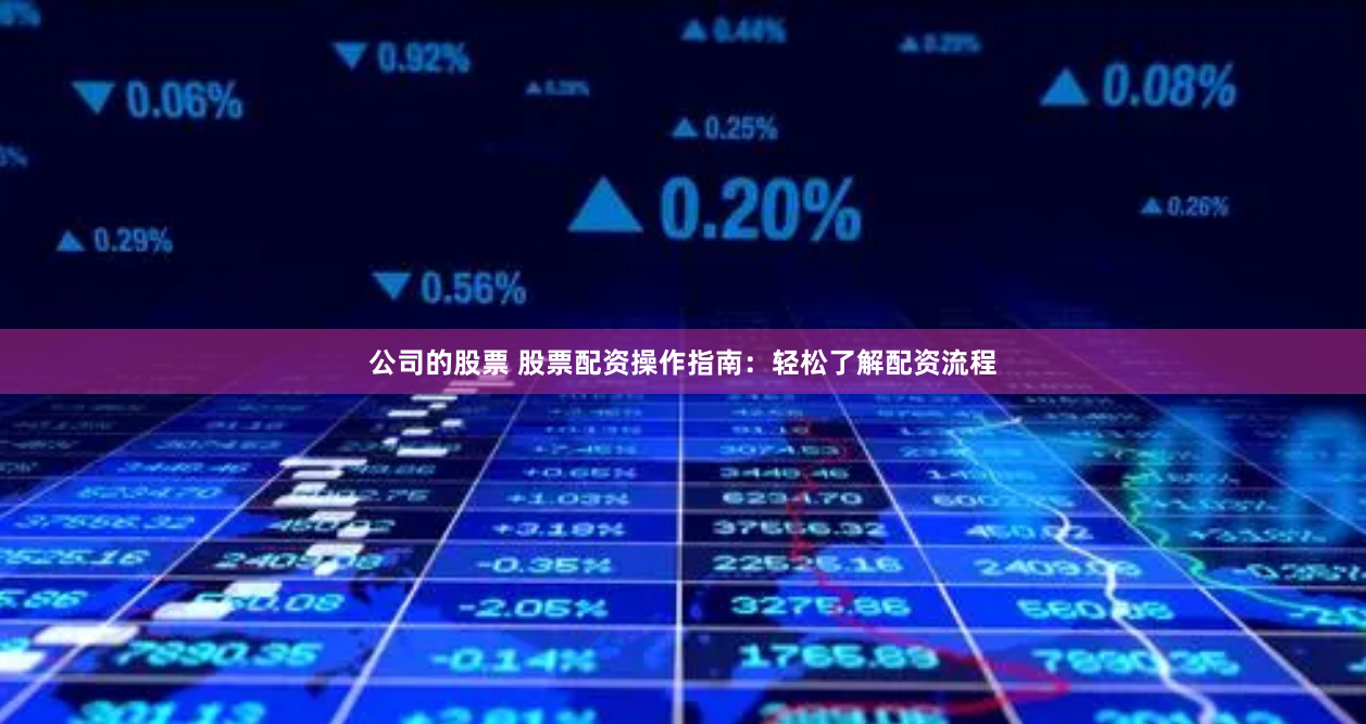 公司的股票 股票配资操作指南：轻松了解配资流程