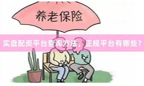 实盘配资平台查询方法，正规平台有哪些？