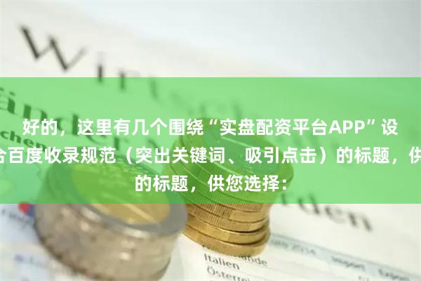 好的，这里有几个围绕“实盘配资平台APP”设计，符合百度收录规范（突出关键词、吸引点击）的标题，供您选择：