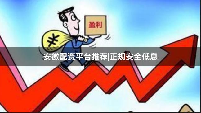 安徽配资平台推荐|正规安全低息