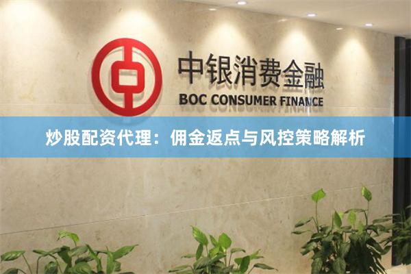 炒股配资代理：佣金返点与风控策略解析