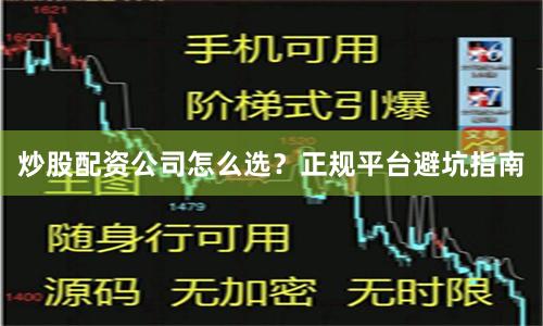 炒股配资公司怎么选？正规平台避坑指南