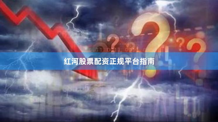 红河股票配资正规平台指南