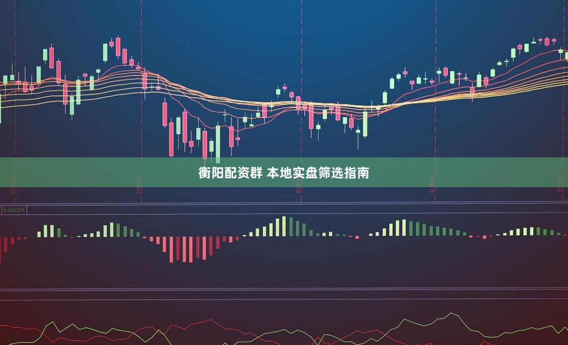 衡阳配资群 本地实盘筛选指南