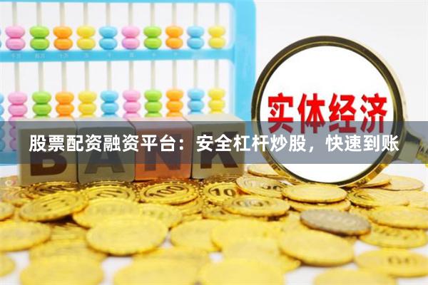 股票配资融资平台：安全杠杆炒股，快速到账