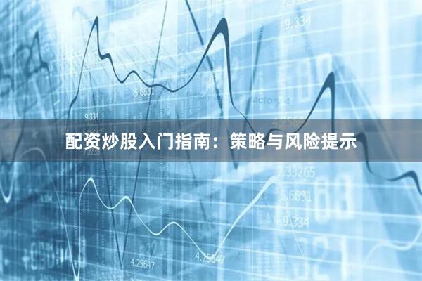 配资炒股入门指南：策略与风险提示