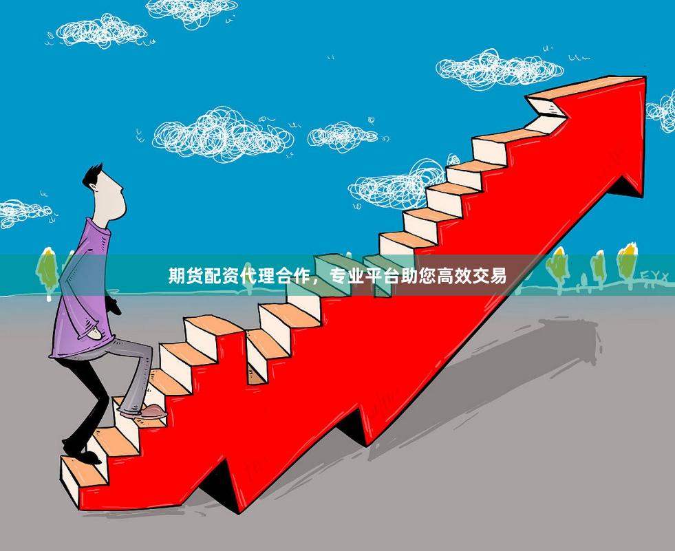 期货配资代理合作，专业平台助您高效交易