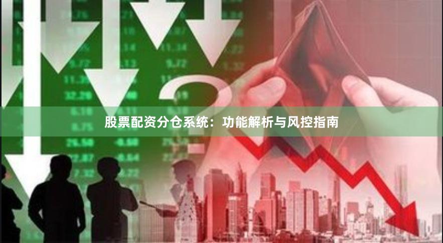 股票配资分仓系统：功能解析与风控指南