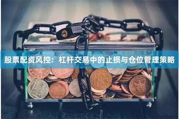 股票配资风控：杠杆交易中的止损与仓位管理策略