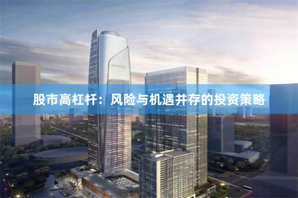 股市高杠杆：风险与机遇并存的投资策略