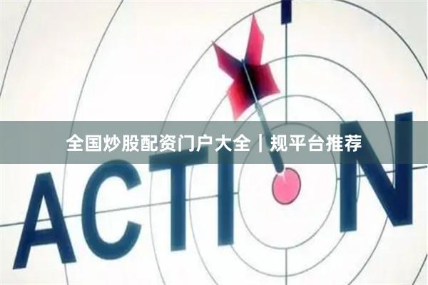 全国炒股配资门户大全｜规平台推荐