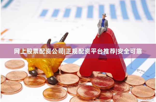 网上股票配资公司|正规配资平台推荐|安全可靠