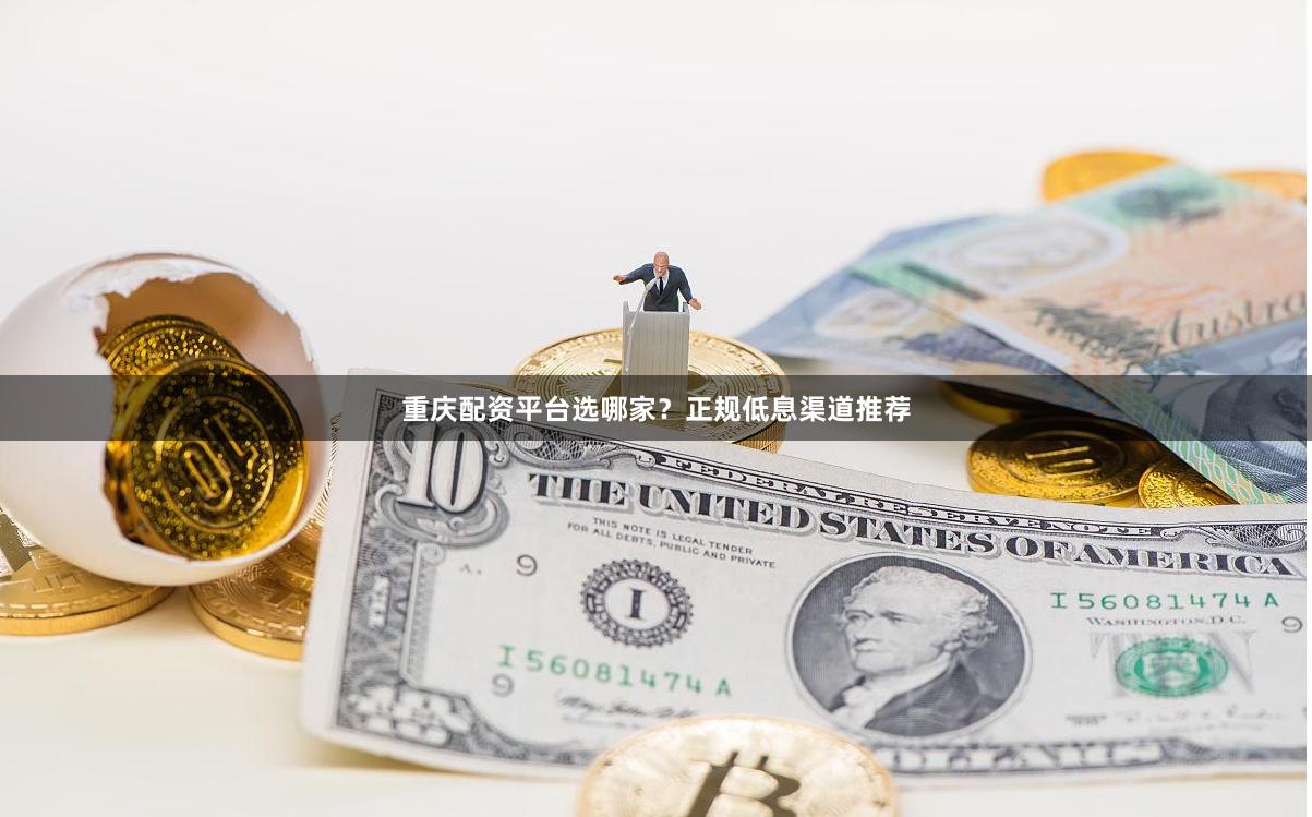 重庆配资平台选哪家?正规低息渠道推荐