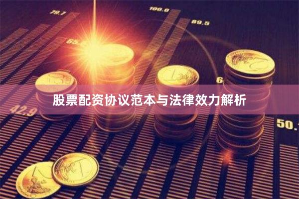 股票配资协议范本与法律效力解析