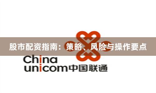 股市配资指南：策略、风险与操作要点